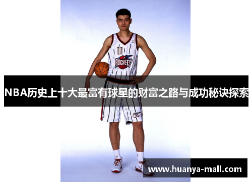 NBA历史上十大最富有球星的财富之路与成功秘诀探索